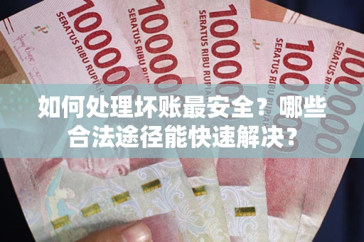 武汉如何处理坏账最安全？哪些合法途径能快速解决？