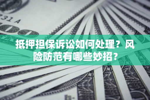 武汉抵押担保诉讼如何处理？风险防范有哪些妙招？