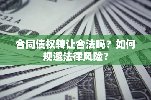 武汉合同债权转让合法吗？如何规避法律风险？