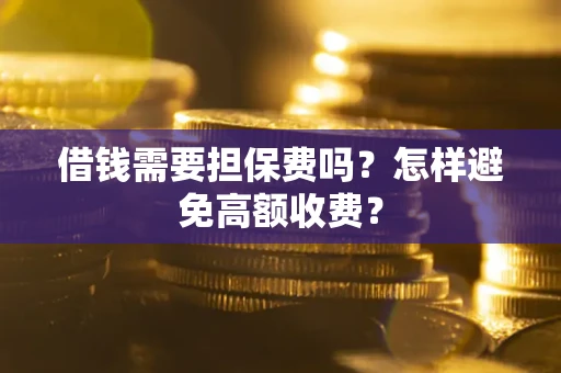 武汉借钱需要担保费吗？怎样避免高额收费？