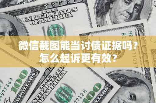 武汉微信截图能当讨债证据吗？怎么起诉更有效？