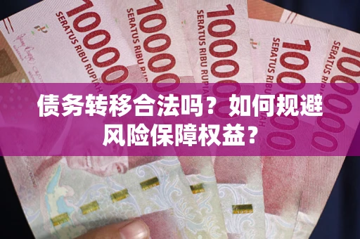 武汉债务转移合法吗？如何规避风险保障权益？