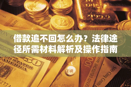 武汉借款追不回怎么办?法律途径所需材料解析及操作指南 武汉借款追不回怎么办?法律途径所需材料解析及操作指南