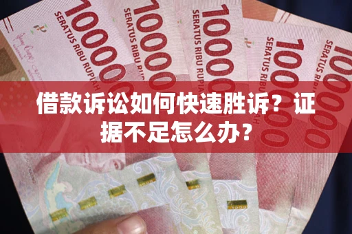 武汉借款诉讼如何快速胜诉？证据不足怎么办？