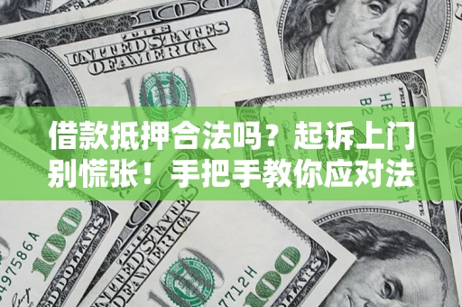 武汉借款抵押合法吗？起诉上门别慌张！手把手教你应对法律程序