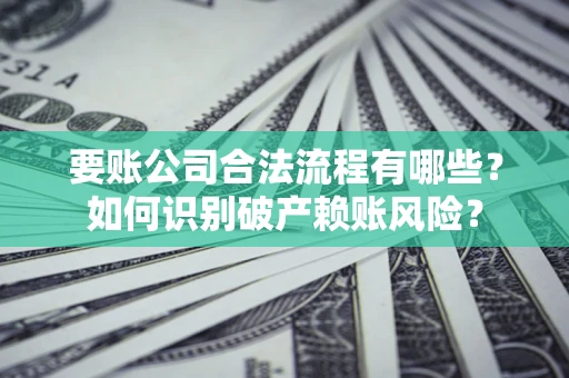 武汉要账公司合法流程有哪些？如何识别破产赖账风险？