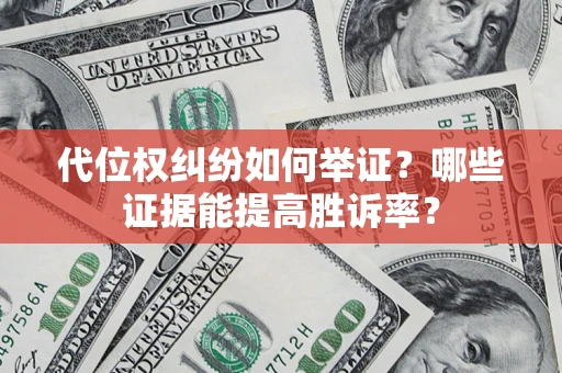 武汉代位权纠纷如何举证？哪些证据能提高胜诉率？