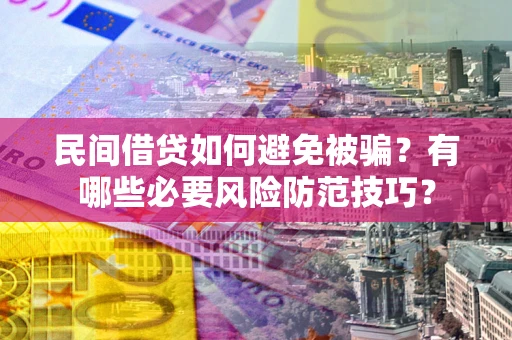 武汉民间借贷如何避免被骗？有哪些必要风险防范技巧？