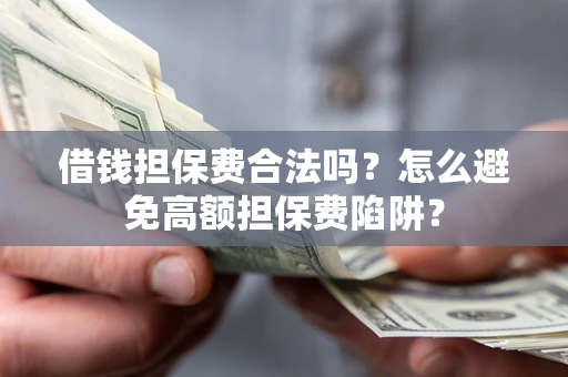 武汉借钱担保费合法吗？怎么避免高额担保费陷阱？