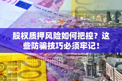 武汉股权质押风险如何把控？这些防骗技巧必须牢记！