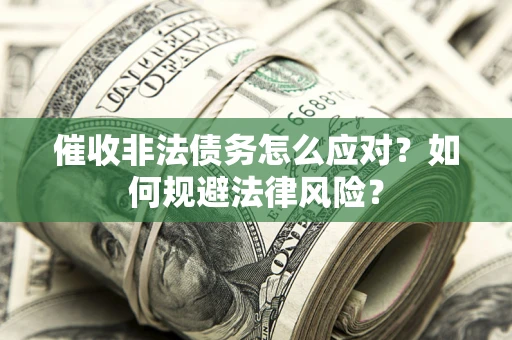 武汉催收非法债务怎么应对？如何规避法律风险？