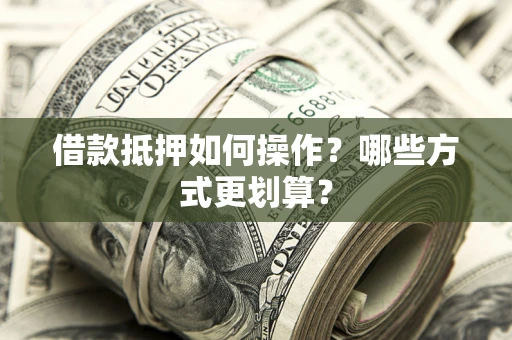 武汉借款抵押如何操作？哪些方式更划算？