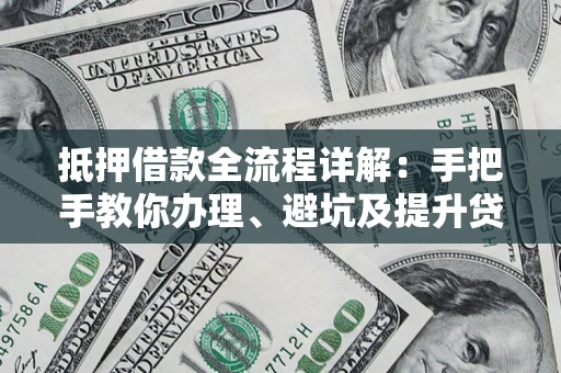 武汉抵押借款全流程详解：手把手教你办理、避坑及提升贷款额度