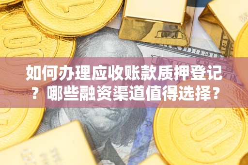 武汉如何办理应收账款质押登记？哪些融资渠道值得选择？