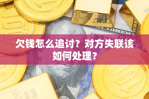 武汉欠钱怎么追讨？对方失联该如何处理？
