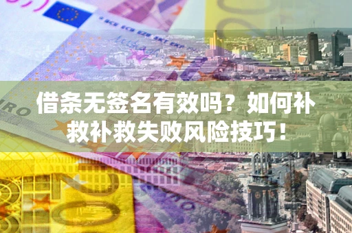 武汉借条无签名有效吗？如何补救补救失败风险技巧！