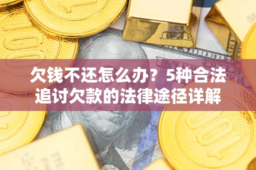 武汉欠钱不还怎么办？5种合法追讨欠款的法律途径详解