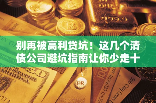武汉别再被高利贷坑！这几个清债公司避坑指南让你少走十年弯路