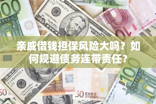 武汉亲戚借钱担保风险大吗？如何规避债务连带责任？