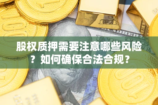 武汉股权质押需要注意哪些风险？如何确保合法合规？