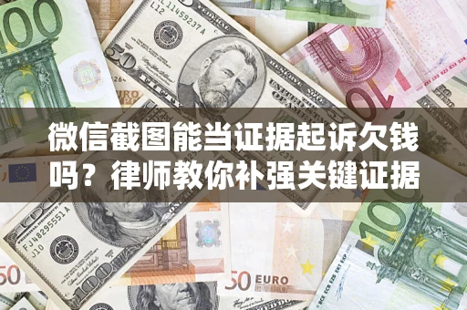 武汉微信截图能当证据起诉欠钱吗？律师教你补强关键证据