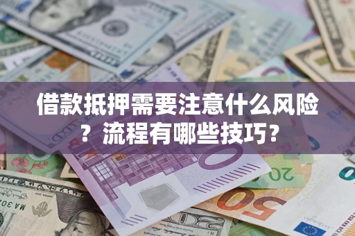 武汉借款抵押需要注意什么风险？流程有哪些技巧？