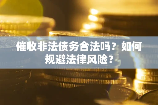 武汉催收非法债务合法吗？如何规避法律风险？