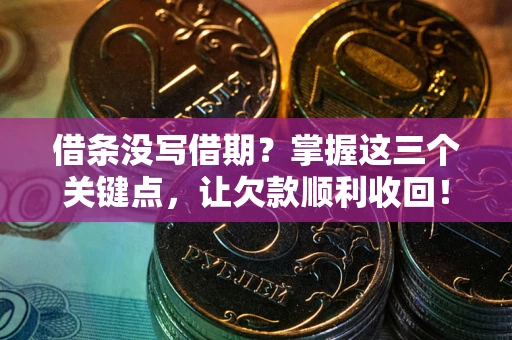 武汉借条没写借期？掌握这三个关键点，让欠款顺利收回！