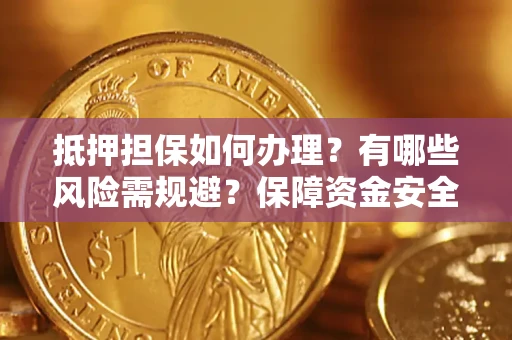武汉抵押担保如何办理？有哪些风险需规避？保障资金安全