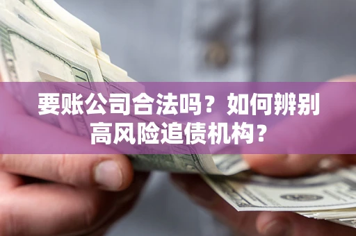 武汉要账公司合法吗？如何辨别高风险追债机构？